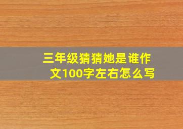 三年级猜猜她是谁作文100字左右怎么写