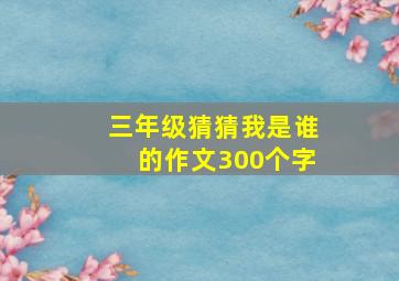 三年级猜猜我是谁的作文300个字