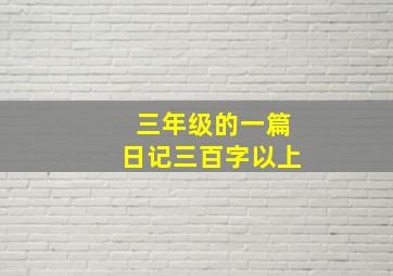 三年级的一篇日记三百字以上