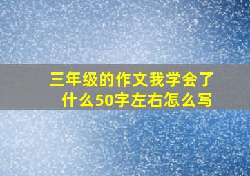 三年级的作文我学会了什么50字左右怎么写