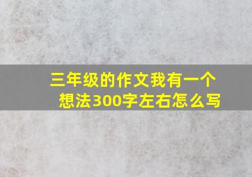 三年级的作文我有一个想法300字左右怎么写