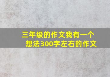 三年级的作文我有一个想法300字左右的作文