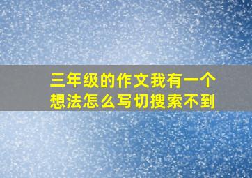 三年级的作文我有一个想法怎么写切搜索不到