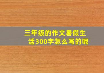 三年级的作文暑假生活300字怎么写的呢