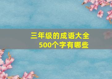 三年级的成语大全500个字有哪些