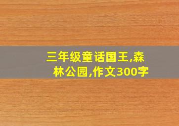 三年级童话国王,森林公园,作文300字