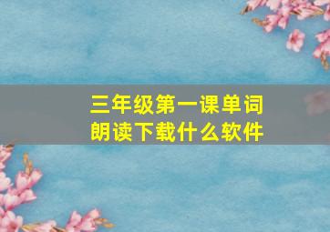 三年级第一课单词朗读下载什么软件