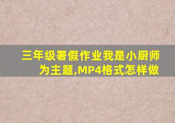 三年级署假作业我是小厨师为主题,MP4格式怎样做