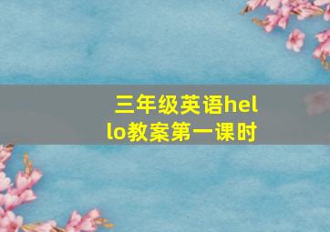 三年级英语hello教案第一课时