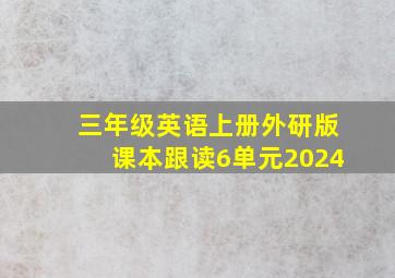 三年级英语上册外研版课本跟读6单元2024