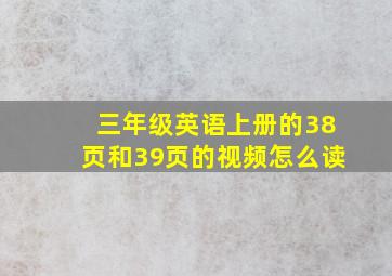 三年级英语上册的38页和39页的视频怎么读