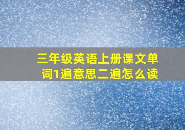 三年级英语上册课文单词1遍意思二遍怎么读