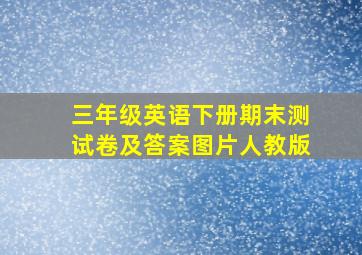 三年级英语下册期末测试卷及答案图片人教版