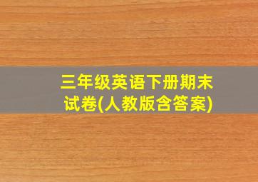 三年级英语下册期末试卷(人教版含答案)