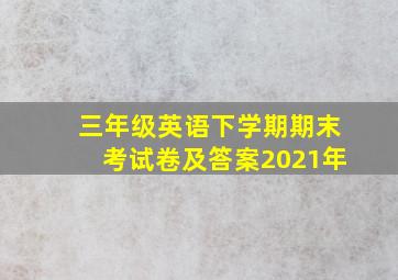 三年级英语下学期期末考试卷及答案2021年