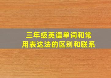 三年级英语单词和常用表达法的区别和联系