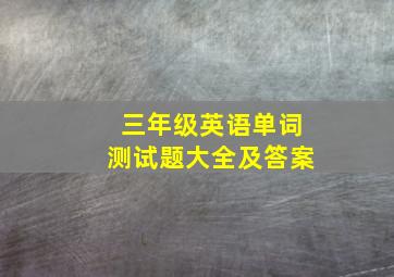 三年级英语单词测试题大全及答案