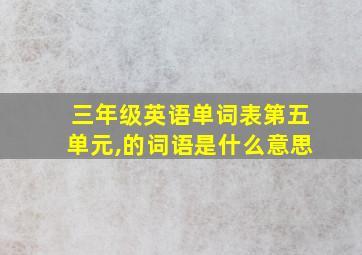 三年级英语单词表第五单元,的词语是什么意思