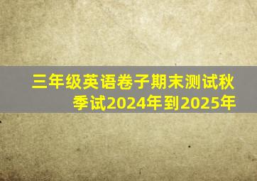 三年级英语卷子期末测试秋季试2024年到2025年