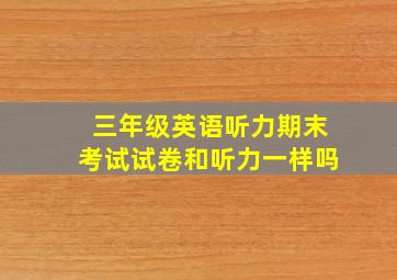 三年级英语听力期末考试试卷和听力一样吗