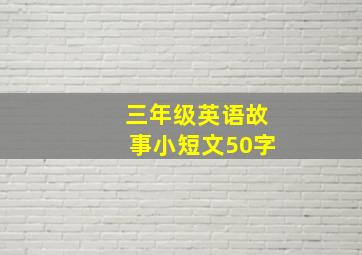 三年级英语故事小短文50字