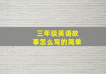 三年级英语故事怎么写的简单