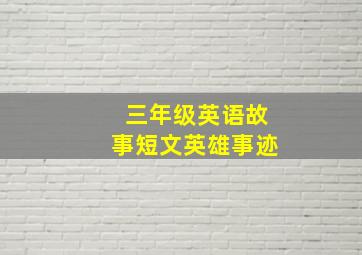 三年级英语故事短文英雄事迹