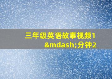 三年级英语故事视频1—分钟2