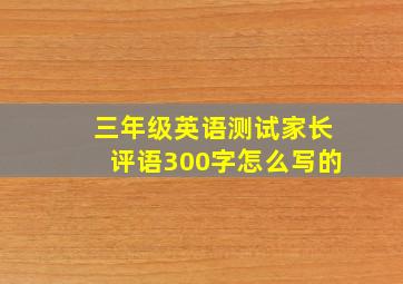 三年级英语测试家长评语300字怎么写的