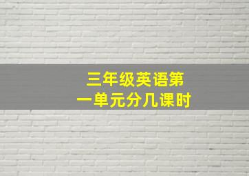 三年级英语第一单元分几课时