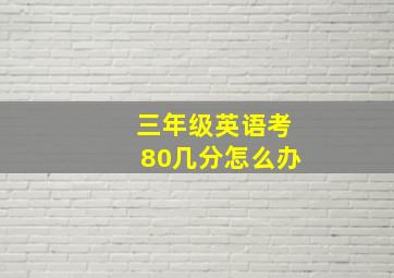 三年级英语考80几分怎么办