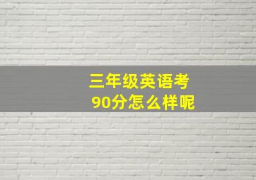 三年级英语考90分怎么样呢