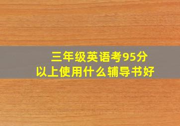 三年级英语考95分以上使用什么辅导书好