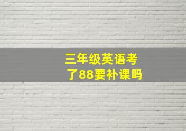 三年级英语考了88要补课吗