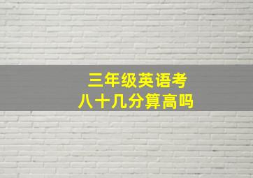 三年级英语考八十几分算高吗