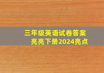 三年级英语试卷答案亮亮下册2024亮点