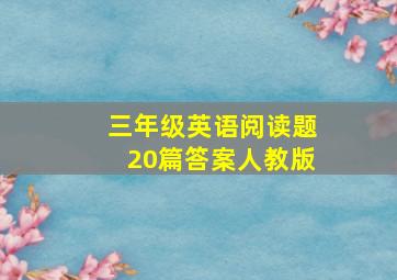 三年级英语阅读题20篇答案人教版