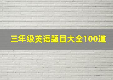 三年级英语题目大全100道