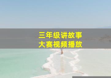 三年级讲故事大赛视频播放