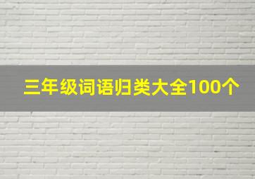 三年级词语归类大全100个