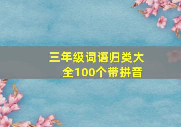 三年级词语归类大全100个带拼音