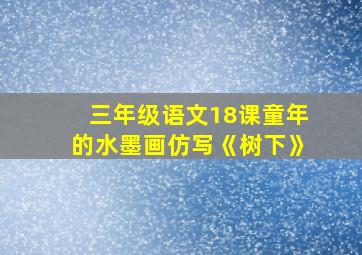 三年级语文18课童年的水墨画仿写《树下》