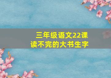 三年级语文22课读不完的大书生字