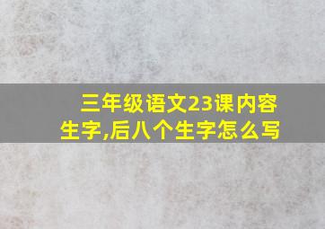 三年级语文23课内容生字,后八个生字怎么写