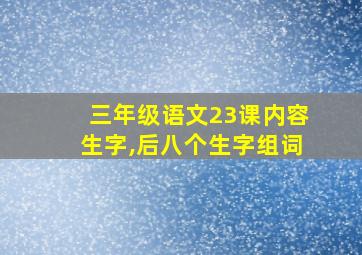 三年级语文23课内容生字,后八个生字组词