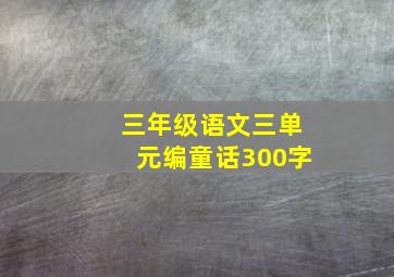 三年级语文三单元编童话300字