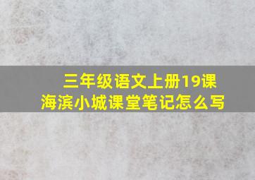 三年级语文上册19课海滨小城课堂笔记怎么写