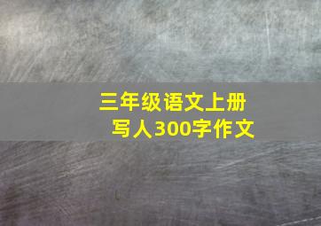 三年级语文上册写人300字作文