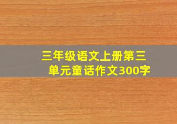 三年级语文上册第三单元童话作文300字