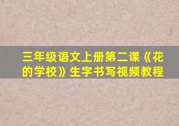 三年级语文上册第二课《花的学校》生字书写视频教程